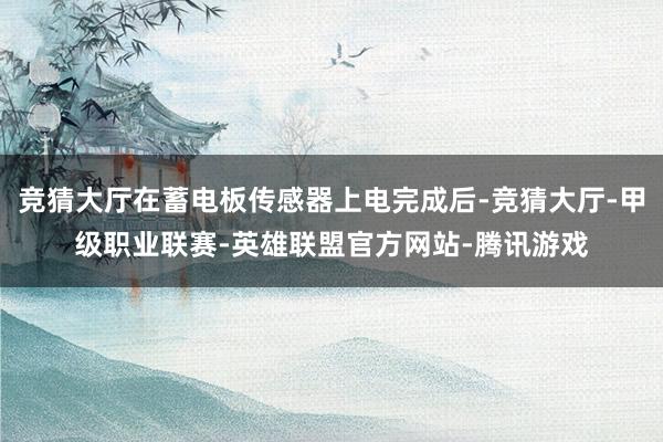 竞猜大厅在蓄电板传感器上电完成后-竞猜大厅-甲级职业联赛-英雄联盟官方网站-腾讯游戏