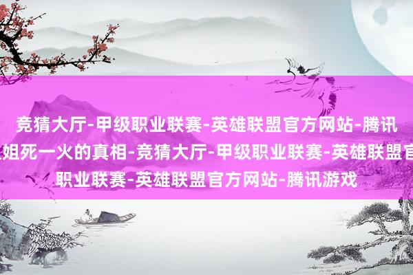 竞猜大厅-甲级职业联赛-英雄联盟官方网站-腾讯游戏就只可解开姐姐死一火的真相-竞猜大厅-甲级职业联赛-英雄联盟官方网站-腾讯游戏