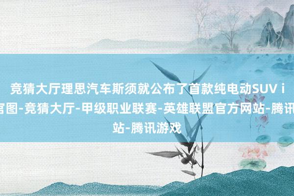 竞猜大厅理思汽车斯须就公布了首款纯电动SUV i8的官图-竞猜大厅-甲级职业联赛-英雄联盟官方网站-腾讯游戏