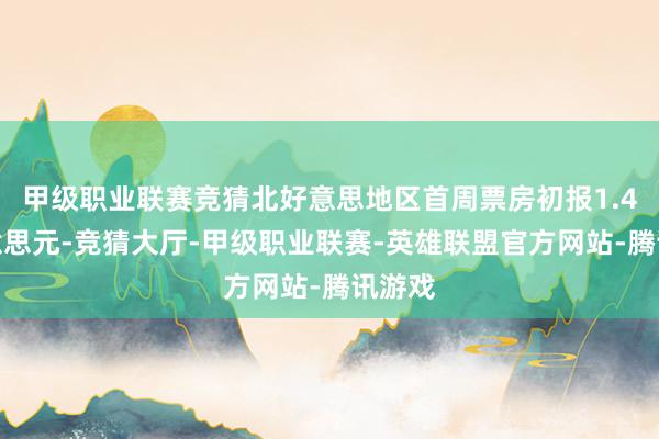 甲级职业联赛竞猜北好意思地区首周票房初报1.4亿好意思元-竞猜大厅-甲级职业联赛-英雄联盟官方网站-腾讯游戏
