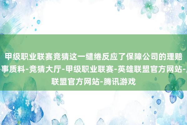 甲级职业联赛竞猜这一缱绻反应了保障公司的理赔后果和办事质料-竞猜大厅-甲级职业联赛-英雄联盟官方网站-腾讯游戏