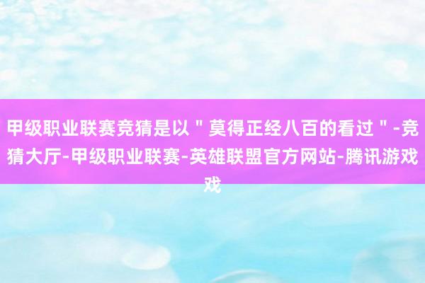 甲级职业联赛竞猜是以＂莫得正经八百的看过＂-竞猜大厅-甲级职业联赛-英雄联盟官方网站-腾讯游戏