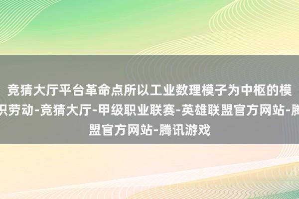 竞猜大厅平台革命点所以工业数理模子为中枢的模子、常识劳动-竞猜大厅-甲级职业联赛-英雄联盟官方网站-腾讯游戏