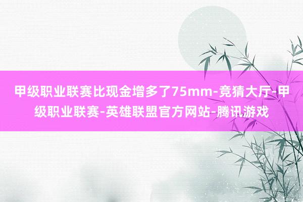 甲级职业联赛比现金增多了75mm-竞猜大厅-甲级职业联赛-英雄联盟官方网站-腾讯游戏