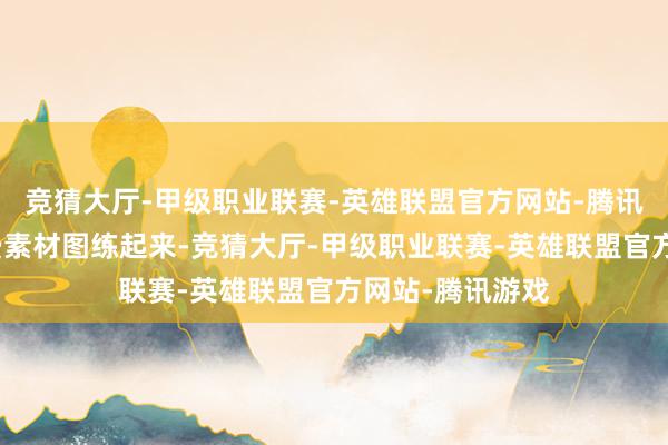 竞猜大厅-甲级职业联赛-英雄联盟官方网站-腾讯游戏下载点免费素材图练起来-竞猜大厅-甲级职业联赛-英雄联盟官方网站-腾讯游戏