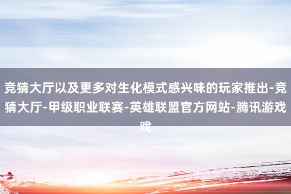 竞猜大厅以及更多对生化模式感兴味的玩家推出-竞猜大厅-甲级职业联赛-英雄联盟官方网站-腾讯游戏