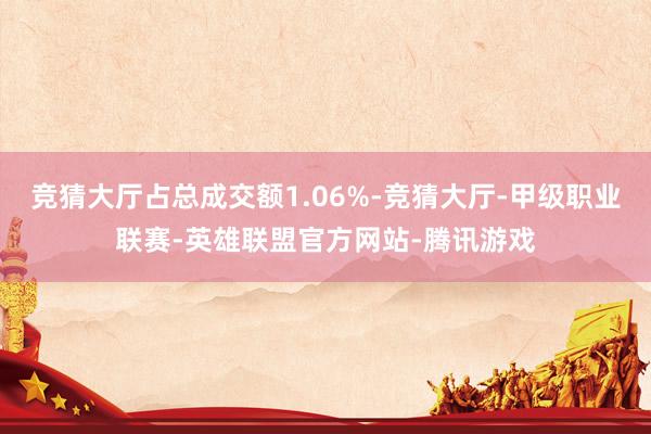 竞猜大厅占总成交额1.06%-竞猜大厅-甲级职业联赛-英雄联盟官方网站-腾讯游戏