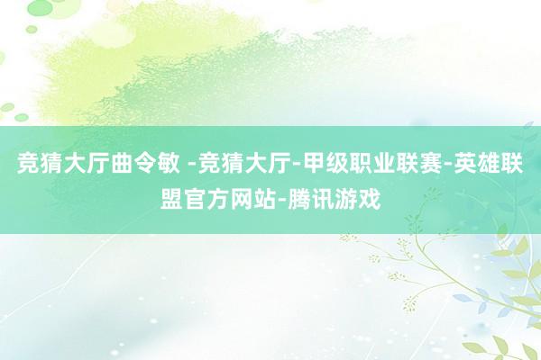 竞猜大厅曲令敏 -竞猜大厅-甲级职业联赛-英雄联盟官方网站-腾讯游戏