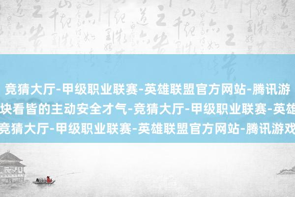 竞猜大厅-甲级职业联赛-英雄联盟官方网站-腾讯游戏领有向 AD MAX 版块看皆的主动安全才气-竞猜大厅-甲级职业联赛-英雄联盟官方网站-腾讯游戏