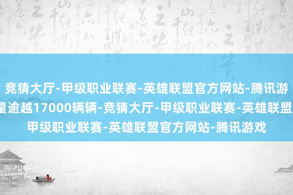 竞猜大厅-甲级职业联赛-英雄联盟官方网站-腾讯游戏每个月的平均销量逾越17000辆辆-竞猜大厅-甲级职业联赛-英雄联盟官方网站-腾讯游戏