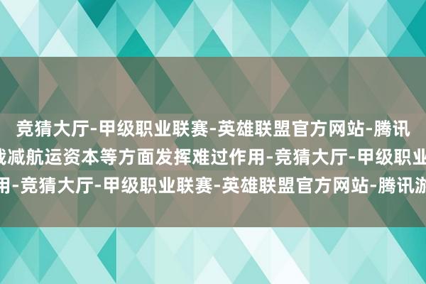 竞猜大厅-甲级职业联赛-英雄联盟官方网站-腾讯游戏在促进航运发展、裁减航运资本等方面发挥难过作用-竞猜大厅-甲级职业联赛-英雄联盟官方网站-腾讯游戏