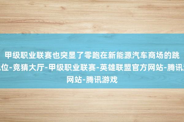 甲级职业联赛也突显了零跑在新能源汽车商场的跳跃地位-竞猜大厅-甲级职业联赛-英雄联盟官方网站-腾讯游戏