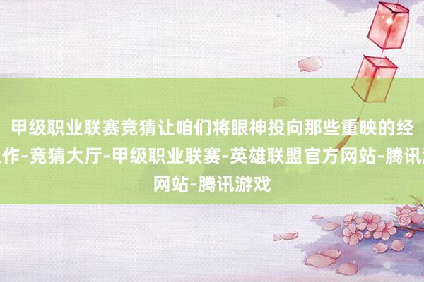 甲级职业联赛竞猜让咱们将眼神投向那些重映的经典之作-竞猜大厅-甲级职业联赛-英雄联盟官方网站-腾讯游戏