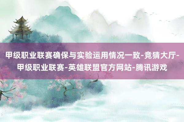 甲级职业联赛确保与实验运用情况一致-竞猜大厅-甲级职业联赛-英雄联盟官方网站-腾讯游戏