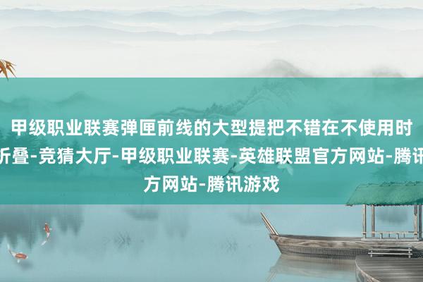 甲级职业联赛弹匣前线的大型提把不错在不使用时向下折叠-竞猜大厅-甲级职业联赛-英雄联盟官方网站-腾讯游戏