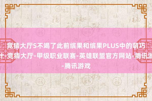 竞猜大厅S不竭了此前缤果和缤果PLUS中的萌巧诡计-竞猜大厅-甲级职业联赛-英雄联盟官方网站-腾讯游戏