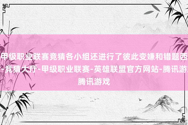 甲级职业联赛竞猜各小组还进行了彼此变嫌和错题西席-竞猜大厅-甲级职业联赛-英雄联盟官方网站-腾讯游戏