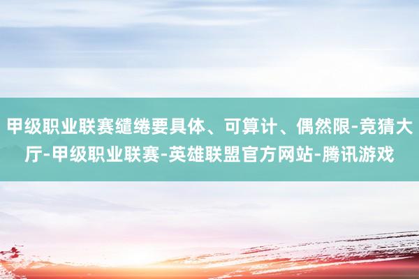 甲级职业联赛缱绻要具体、可算计、偶然限-竞猜大厅-甲级职业联赛-英雄联盟官方网站-腾讯游戏
