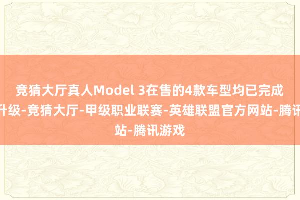 竞猜大厅真人Model 3在售的4款车型均已完成续航升级-竞猜大厅-甲级职业联赛-英雄联盟官方网站-腾讯游戏