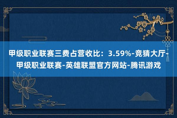 甲级职业联赛三费占营收比：3.59%-竞猜大厅-甲级职业联赛-英雄联盟官方网站-腾讯游戏