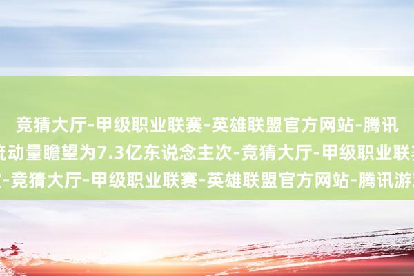 竞猜大厅-甲级职业联赛-英雄联盟官方网站-腾讯游戏公路东说念主员流动量瞻望为7.3亿东说念主次-竞猜大厅-甲级职业联赛-英雄联盟官方网站-腾讯游戏