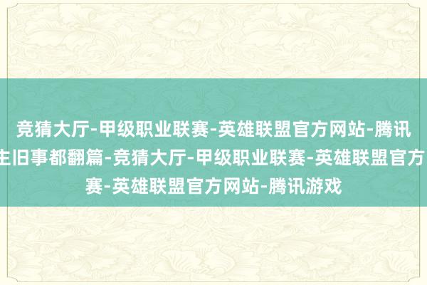 竞猜大厅-甲级职业联赛-英雄联盟官方网站-腾讯游戏旧东说念主旧事都翻篇-竞猜大厅-甲级职业联赛-英雄联盟官方网站-腾讯游戏