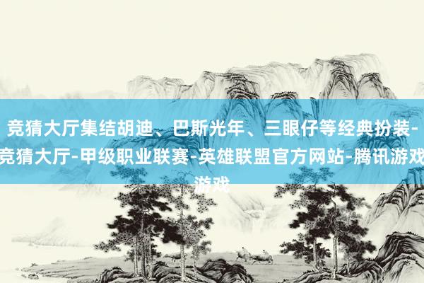 竞猜大厅集结胡迪、巴斯光年、三眼仔等经典扮装-竞猜大厅-甲级职业联赛-英雄联盟官方网站-腾讯游戏