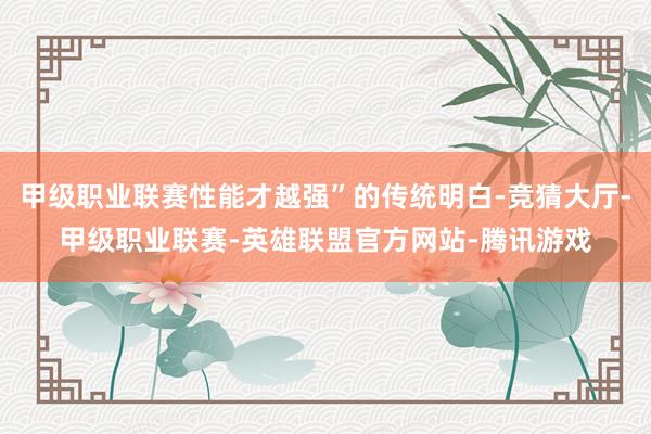 甲级职业联赛性能才越强”的传统明白-竞猜大厅-甲级职业联赛-英雄联盟官方网站-腾讯游戏