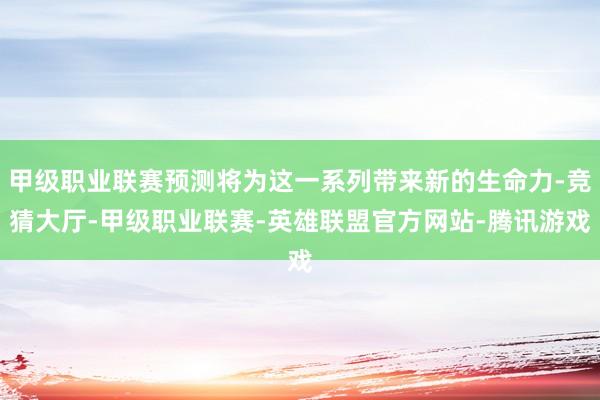 甲级职业联赛预测将为这一系列带来新的生命力-竞猜大厅-甲级职业联赛-英雄联盟官方网站-腾讯游戏