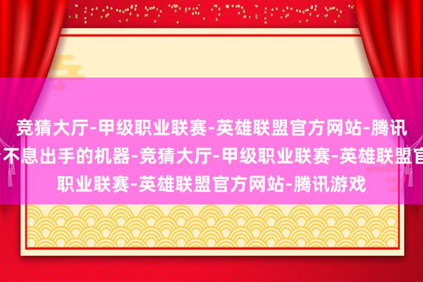 竞猜大厅-甲级职业联赛-英雄联盟官方网站-腾讯游戏腹黑就像一台不息出手的机器-竞猜大厅-甲级职业联赛-英雄联盟官方网站-腾讯游戏