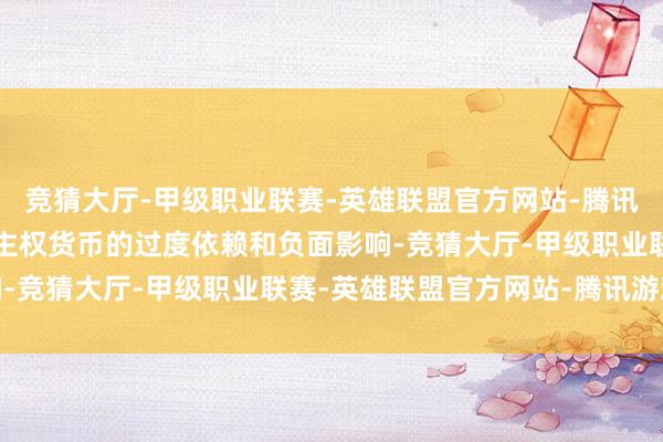 竞猜大厅-甲级职业联赛-英雄联盟官方网站-腾讯游戏是若何弱化对单一主权货币的过度依赖和负面影响-竞猜大厅-甲级职业联赛-英雄联盟官方网站-腾讯游戏