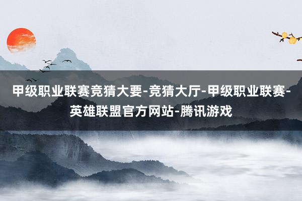 甲级职业联赛竞猜大要-竞猜大厅-甲级职业联赛-英雄联盟官方网站-腾讯游戏