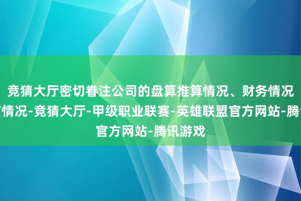 竞猜大厅密切眷注公司的盘算推算情况、财务情况、资信情况-竞猜大厅-甲级职业联赛-英雄联盟官方网站-腾讯游戏