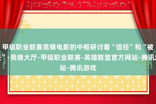 甲级职业联赛竞猜电影的中枢研讨着“信任”和“被信任”-竞猜大厅-甲级职业联赛-英雄联盟官方网站-腾讯游戏