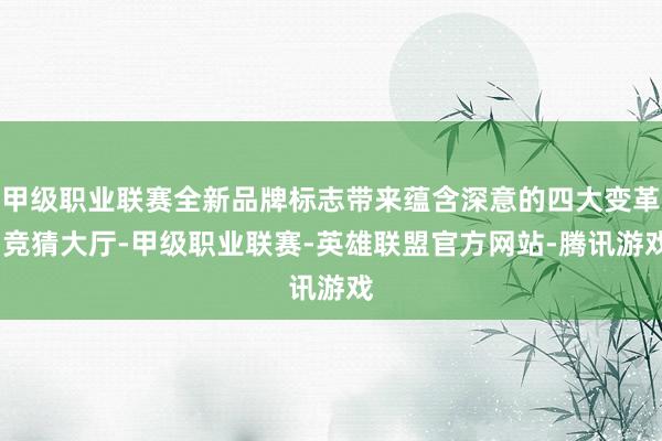 甲级职业联赛全新品牌标志带来蕴含深意的四大变革-竞猜大厅-甲级职业联赛-英雄联盟官方网站-腾讯游戏