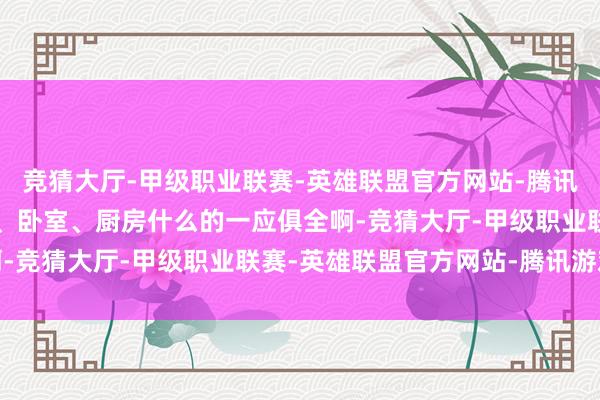 竞猜大厅-甲级职业联赛-英雄联盟官方网站-腾讯游戏关联词该有的客厅、卧室、厨房什么的一应俱全啊-竞猜大厅-甲级职业联赛-英雄联盟官方网站-腾讯游戏