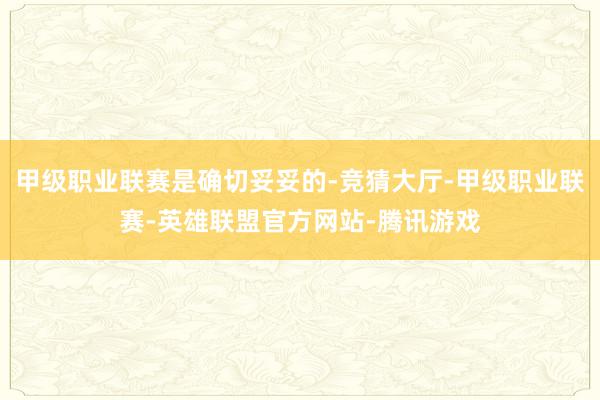 甲级职业联赛是确切妥妥的-竞猜大厅-甲级职业联赛-英雄联盟官方网站-腾讯游戏
