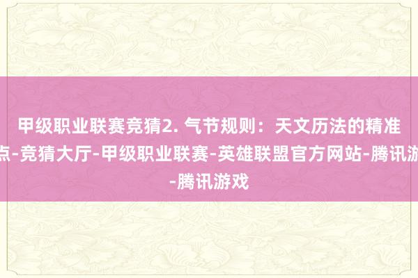 甲级职业联赛竞猜2. 气节规则：天文历法的精准锚点-竞猜大厅-甲级职业联赛-英雄联盟官方网站-腾讯游戏