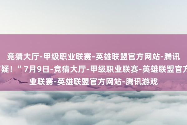竞猜大厅-甲级职业联赛-英雄联盟官方网站-腾讯游戏资金起原可疑！”7月9日-竞猜大厅-甲级职业联赛-英雄联盟官方网站-腾讯游戏