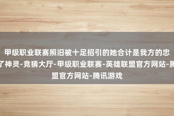 甲级职业联赛照旧被十足招引的她合计是我方的忠诚打动了神灵-竞猜大厅-甲级职业联赛-英雄联盟官方网站-腾讯游戏