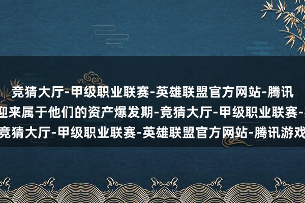 竞猜大厅-甲级职业联赛-英雄联盟官方网站-腾讯游戏属鼠的东说念主将迎来属于他们的资产爆发期-竞猜大厅-甲级职业联赛-英雄联盟官方网站-腾讯游戏
