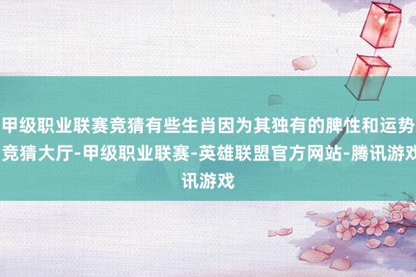 甲级职业联赛竞猜有些生肖因为其独有的脾性和运势-竞猜大厅-甲级职业联赛-英雄联盟官方网站-腾讯游戏