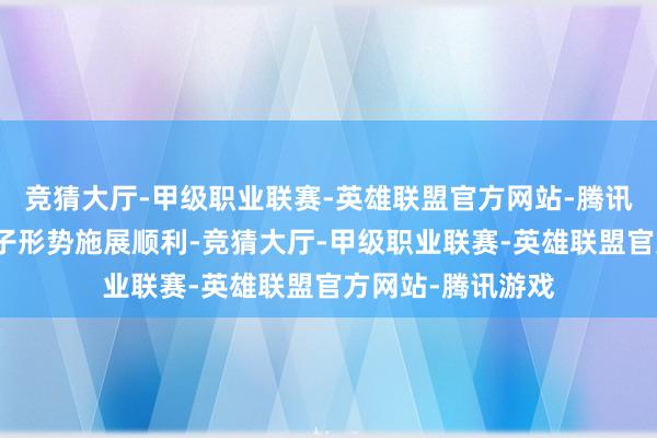 竞猜大厅-甲级职业联赛-英雄联盟官方网站-腾讯游戏该产业园各子形势施展顺利-竞猜大厅-甲级职业联赛-英雄联盟官方网站-腾讯游戏