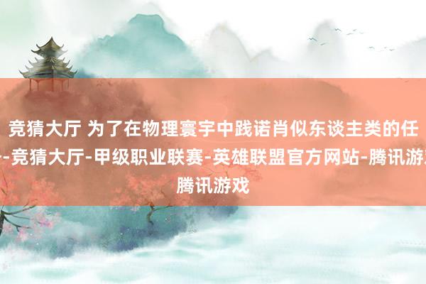 竞猜大厅 为了在物理寰宇中践诺肖似东谈主类的任务-竞猜大厅-甲级职业联赛-英雄联盟官方网站-腾讯游戏
