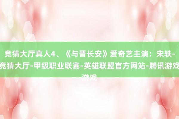 竞猜大厅真人4、《与晋长安》爱奇艺主演：宋轶-竞猜大厅-甲级职业联赛-英雄联盟官方网站-腾讯游戏