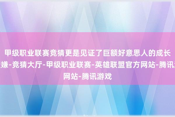 甲级职业联赛竞猜更是见证了巨额好意思人的成长与变嫌-竞猜大厅-甲级职业联赛-英雄联盟官方网站-腾讯游戏