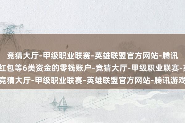 竞猜大厅-甲级职业联赛-英雄联盟官方网站-腾讯游戏包含信用卡还款、红包等6类资金的零钱账户-竞猜大厅-甲级职业联赛-英雄联盟官方网站-腾讯游戏