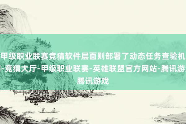 甲级职业联赛竞猜软件层面则部署了动态任务查验机制-竞猜大厅-甲级职业联赛-英雄联盟官方网站-腾讯游戏