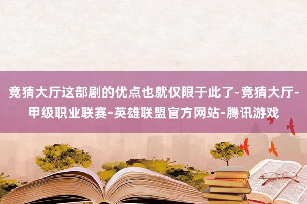 竞猜大厅这部剧的优点也就仅限于此了-竞猜大厅-甲级职业联赛-英雄联盟官方网站-腾讯游戏