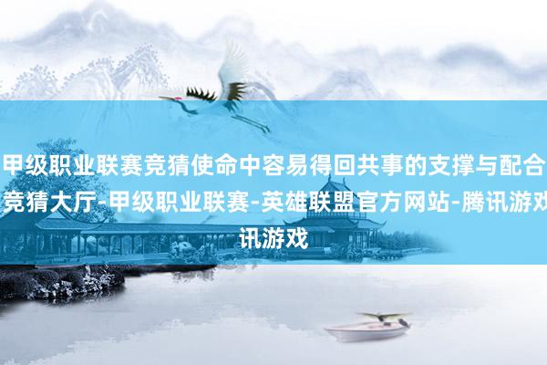 甲级职业联赛竞猜使命中容易得回共事的支撑与配合-竞猜大厅-甲级职业联赛-英雄联盟官方网站-腾讯游戏